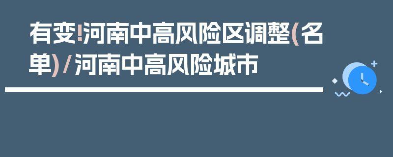 有变!河南中高风险区调整(名单)/河南中高风险城市