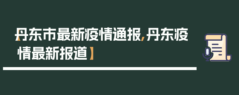 【丹东市最新疫情通报,丹东疫情最新报道】