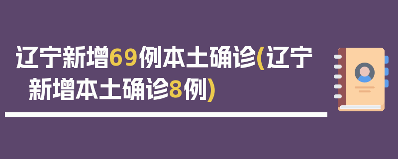 辽宁新增69例本土确诊(辽宁新增本土确诊8例)