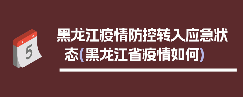 黑龙江疫情防控转入应急状态(黑龙江省疫情如何)