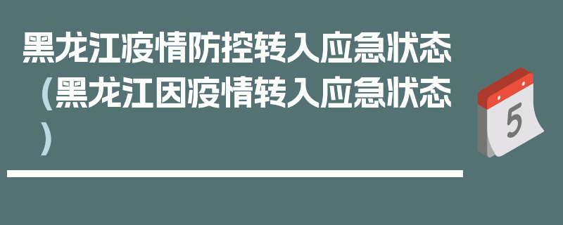 黑龙江疫情防控转入应急状态(黑龙江因疫情转入应急状态)