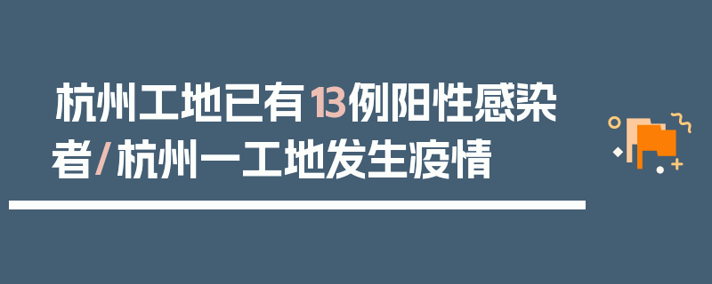 杭州工地已有13例阳性感染者/杭州一工地发生疫情