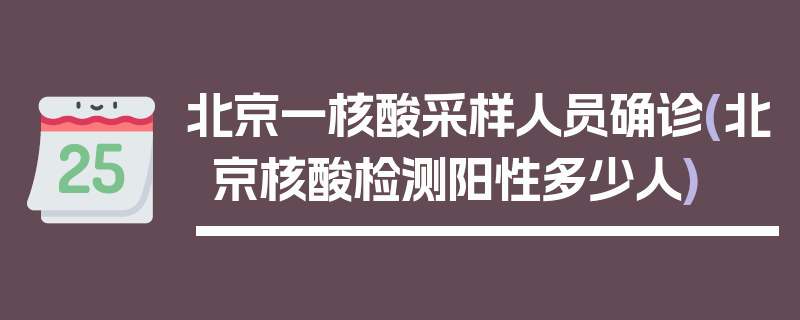 北京一核酸采样人员确诊(北京核酸检测阳性多少人)