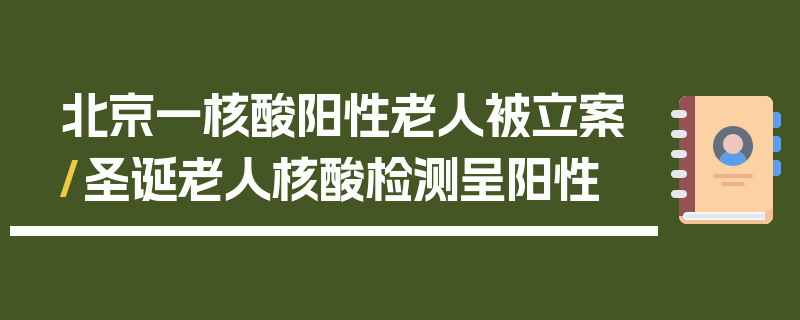 北京一核酸阳性老人被立案/圣诞老人核酸检测呈阳性