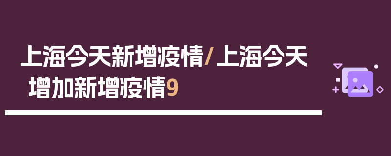上海今天新增疫情/上海今天增加新增疫情9