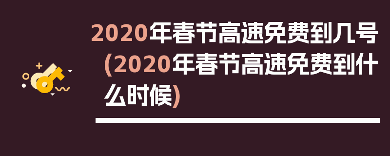2020年春节高速免费到几号(2020年春节高速免费到什么时候)
