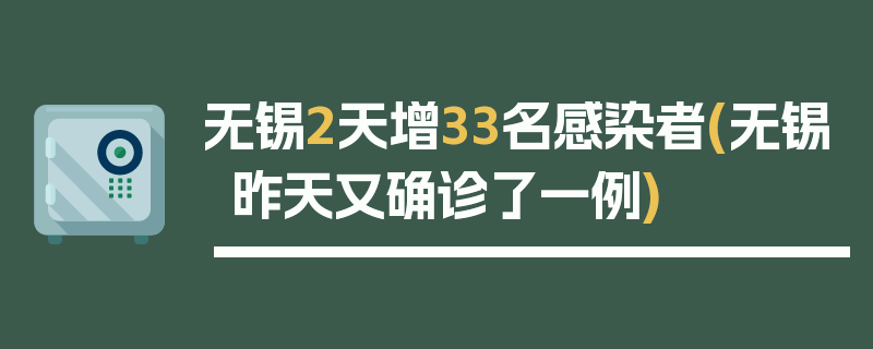 无锡2天增33名感染者(无锡昨天又确诊了一例)
