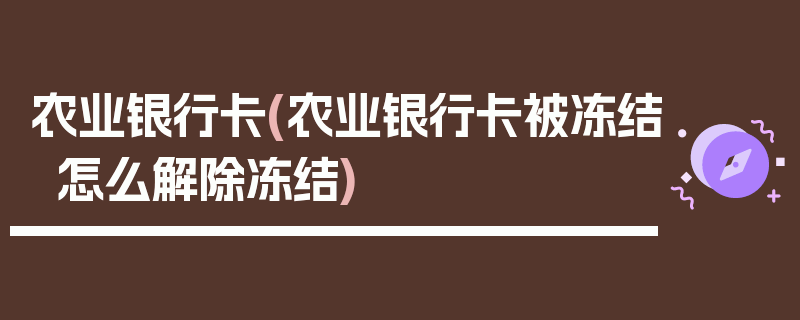 农业银行卡(农业银行卡被冻结怎么解除冻结)