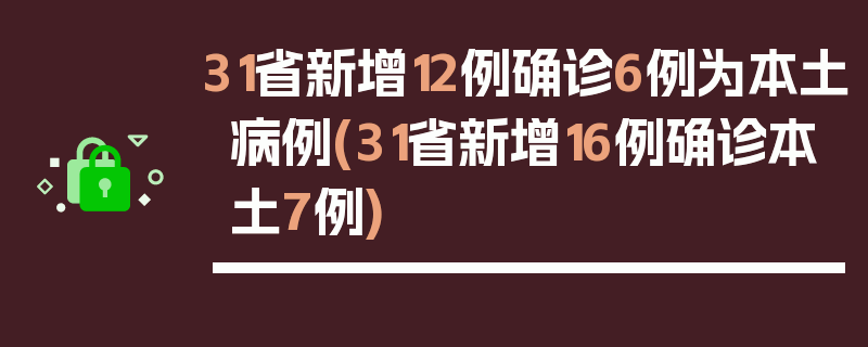 31省新增12例确诊6例为本土病例(31省新增16例确诊本土7例)