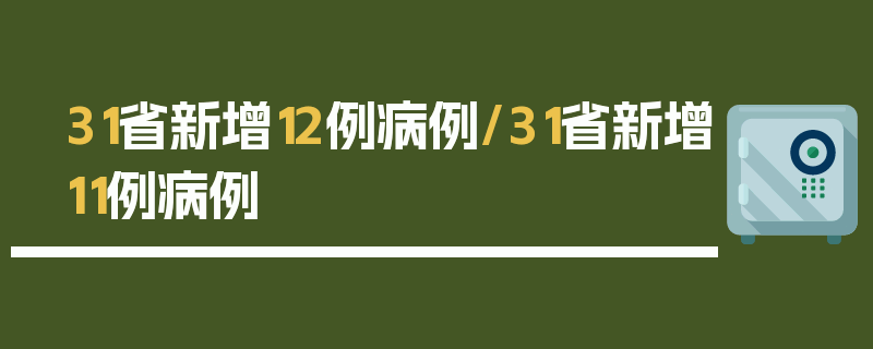 31省新增12例病例/31省新增11例病例