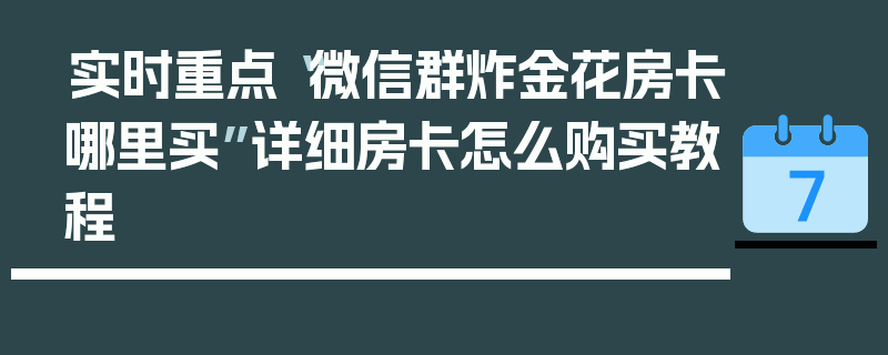 实时重点“微信群炸金花房卡哪里买”详细房卡怎么购买教程