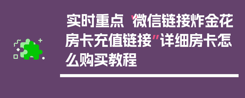 实时重点“微信链接炸金花房卡充值链接”详细房卡怎么购买教程