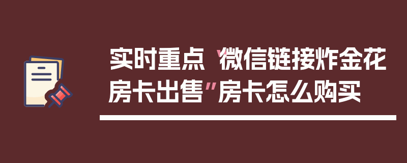 实时重点“微信链接炸金花房卡出售”房卡怎么购买