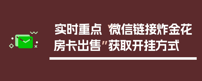 实时重点“微信链接炸金花房卡出售”获取开挂方式