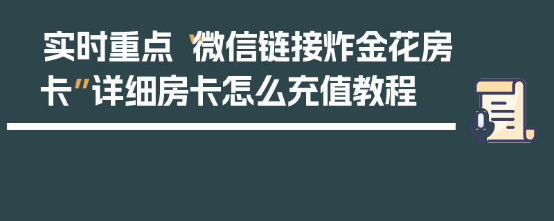 实时重点“微信链接炸金花房卡”详细房卡怎么充值教程