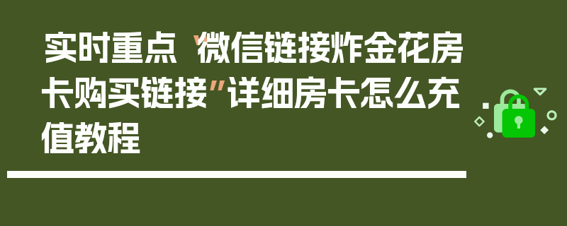 实时重点“微信链接炸金花房卡购买链接”详细房卡怎么充值教程