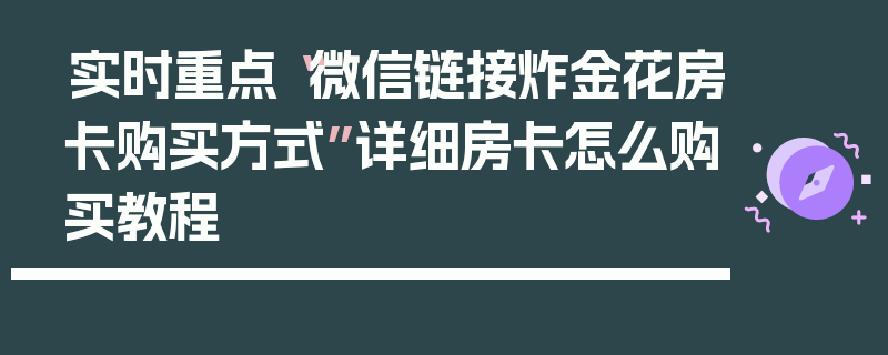 实时重点“微信链接炸金花房卡购买方式”详细房卡怎么购买教程