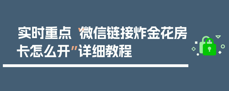 实时重点“微信链接炸金花房卡怎么开”详细教程