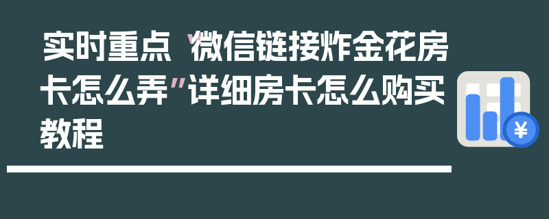 实时重点“微信链接炸金花房卡怎么弄”详细房卡怎么购买教程