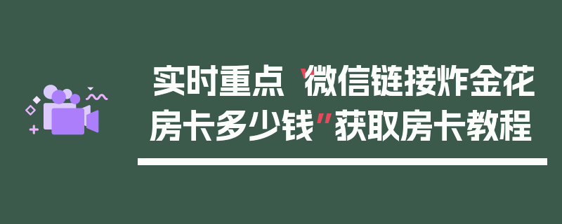 实时重点“微信链接炸金花房卡多少钱”获取房卡教程