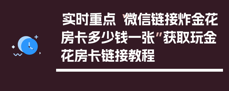 实时重点“微信链接炸金花房卡多少钱一张”获取玩金花房卡链接教程