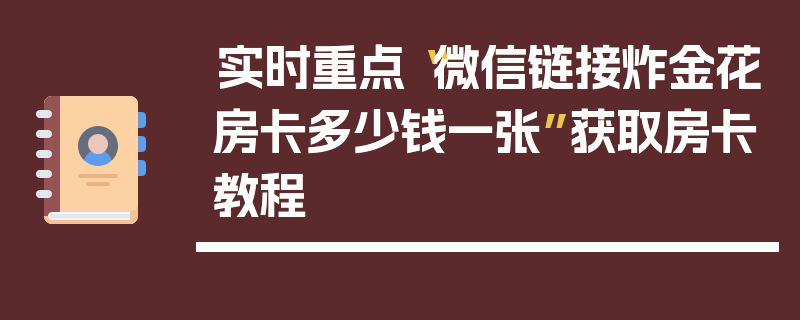 实时重点“微信链接炸金花房卡多少钱一张”获取房卡教程