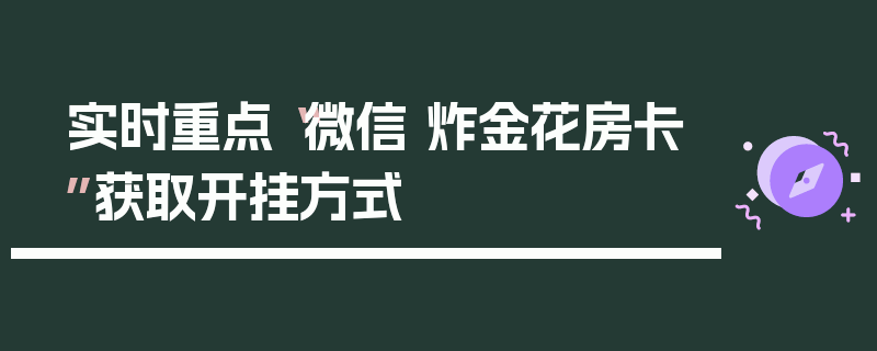 实时重点“微信 炸金花房卡”获取开挂方式