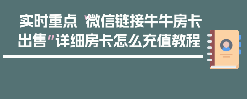 实时重点“微信链接牛牛房卡出售”详细房卡怎么充值教程