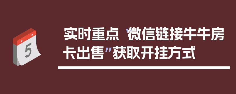 实时重点“微信链接牛牛房卡出售”获取开挂方式