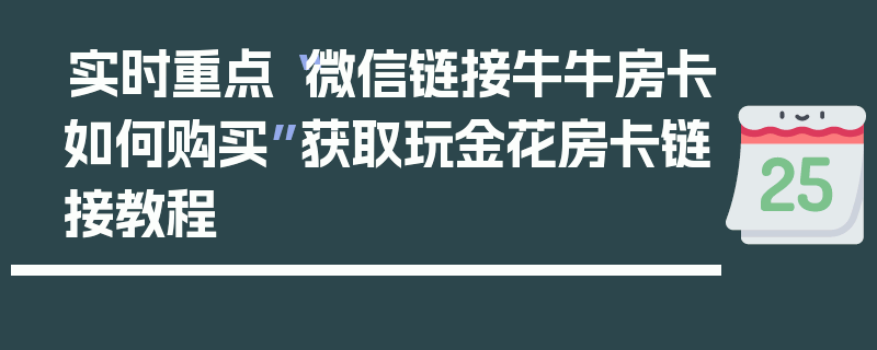 实时重点“微信链接牛牛房卡如何购买”获取玩金花房卡链接教程
