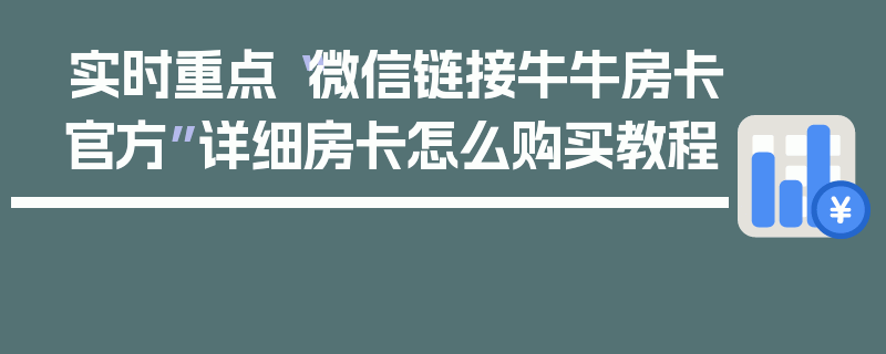 实时重点“微信链接牛牛房卡官方”详细房卡怎么购买教程