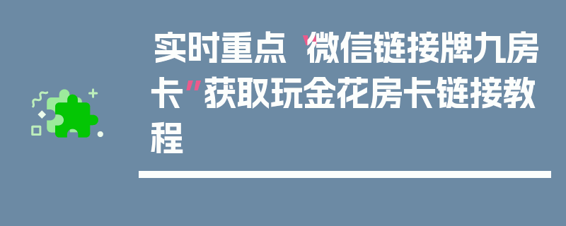 实时重点“微信链接牌九房卡”获取玩金花房卡链接教程