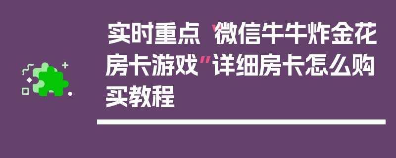 实时重点“微信牛牛炸金花房卡游戏”详细房卡怎么购买教程