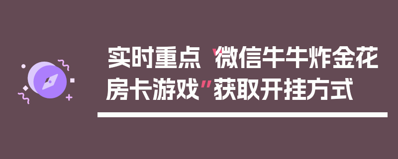 实时重点“微信牛牛炸金花房卡游戏”获取开挂方式