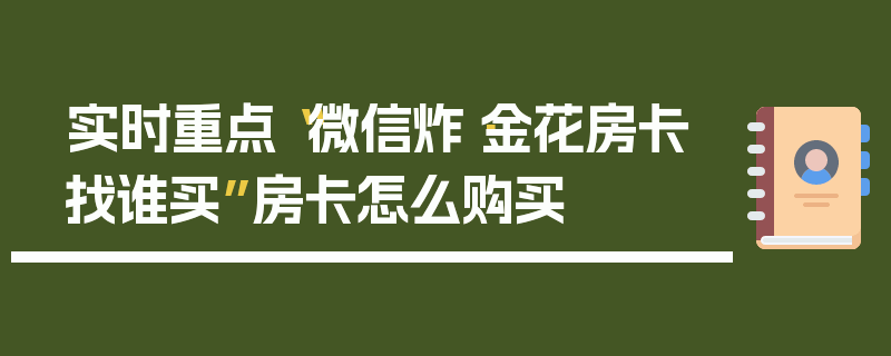实时重点“微信炸·金花房卡找谁买”房卡怎么购买