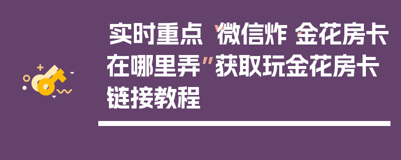 实时重点“微信炸·金花房卡在哪里弄”获取玩金花房卡链接教程