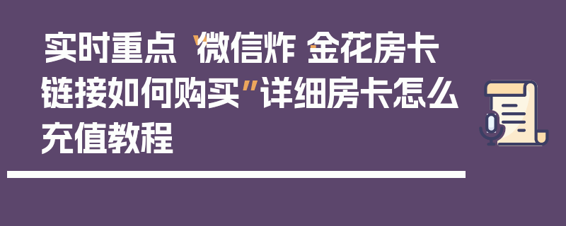 实时重点“微信炸·金花房卡链接如何购买”详细房卡怎么充值教程