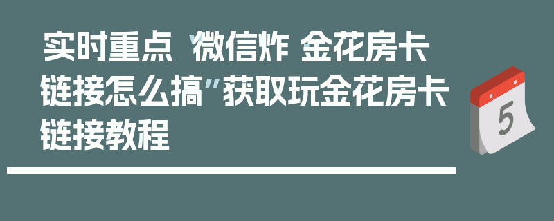 实时重点“微信炸·金花房卡链接怎么搞”获取玩金花房卡链接教程