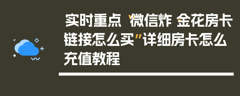 实时重点“微信炸·金花房卡链接怎么买”详细房卡怎么充值教程