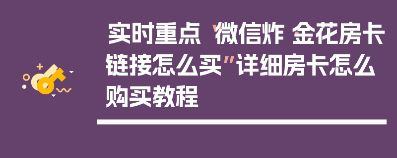 实时重点“微信炸·金花房卡链接怎么买”详细房卡怎么购买教程