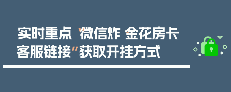 实时重点“微信炸·金花房卡客服链接”获取开挂方式