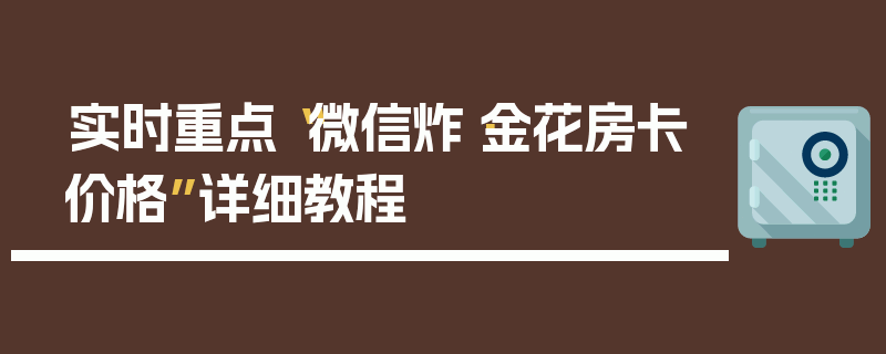 实时重点“微信炸·金花房卡价格”详细教程