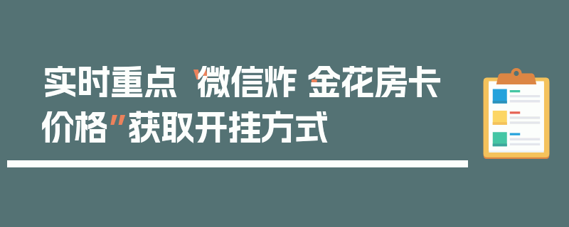 实时重点“微信炸·金花房卡价格”获取开挂方式