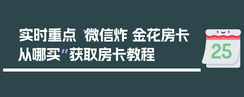 实时重点“微信炸·金花房卡从哪买”获取房卡教程