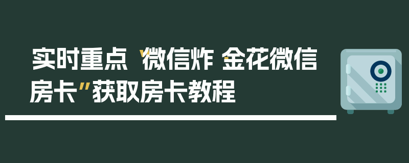 实时重点“微信炸·金花微信房卡”获取房卡教程