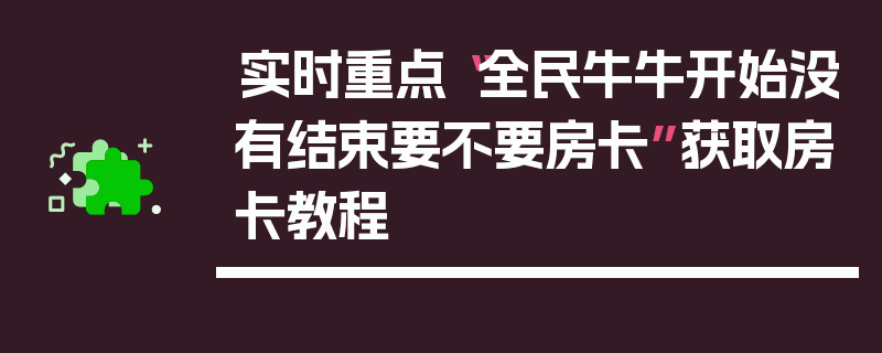 实时重点“全民牛牛开始没有结束要不要房卡”获取房卡教程