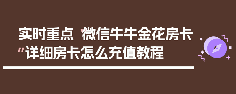实时重点“微信牛牛金花房卡”详细房卡怎么充值教程