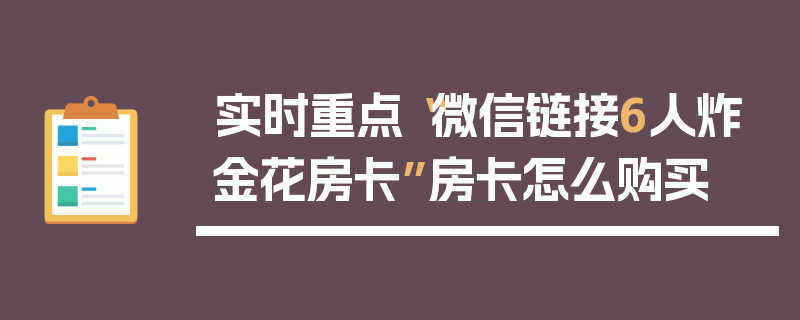 实时重点“微信链接6人炸金花房卡”房卡怎么购买