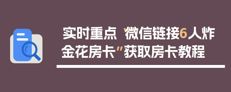 实时重点“微信链接6人炸金花房卡”获取房卡教程