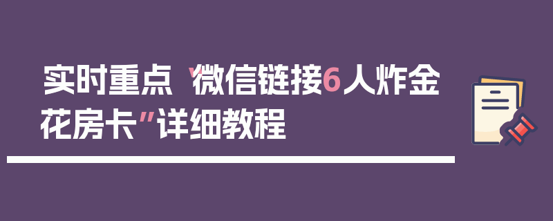 实时重点“微信链接6人炸金花房卡”详细教程
